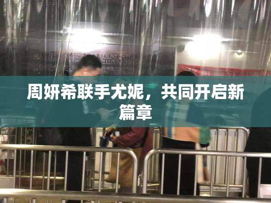 周妍希联手尤妮，共同开启新篇章