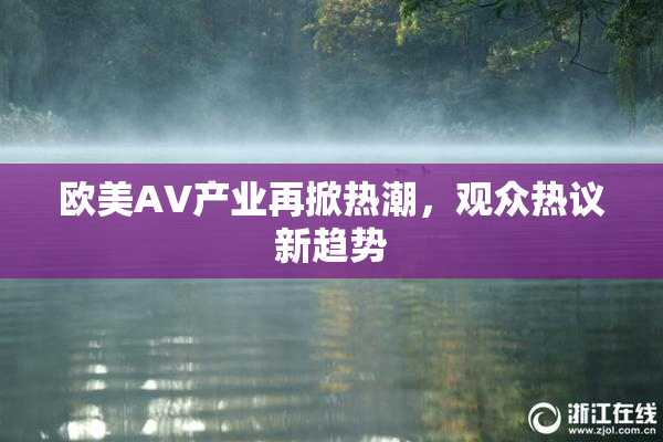 欧美AV产业再掀热潮，观众热议新趋势
