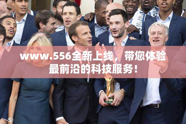 www.556全新上线，带您体验最前沿的科技服务！