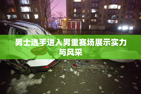 男士选手进入男重赛场展示实力与风采