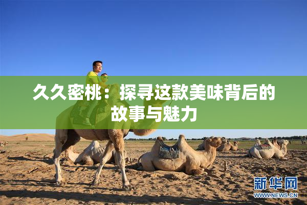 久久密桃：探寻这款美味背后的故事与魅力