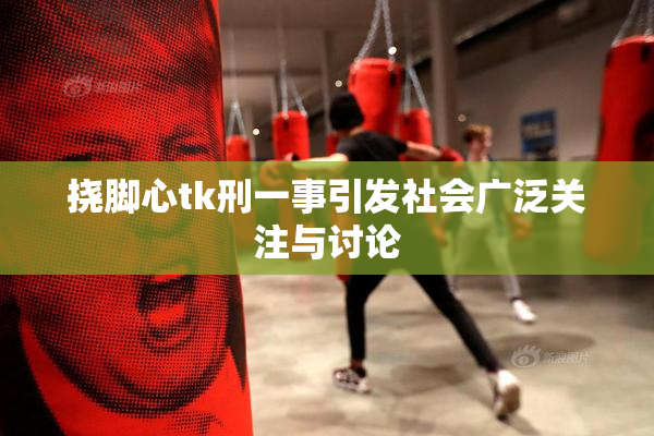 挠脚心tk刑一事引发社会广泛关注与讨论