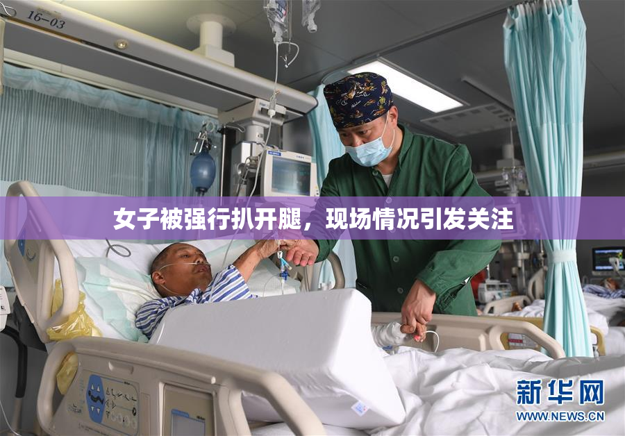 女子被强行扒开腿，现场情况引发关注