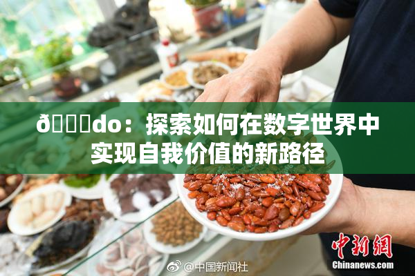 🔞do：探索如何在数字世界中实现自我价值的新路径