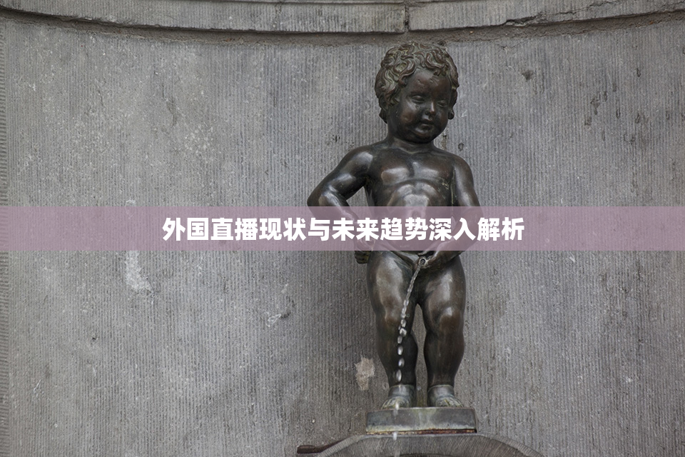外国直播现状与未来趋势深入解析