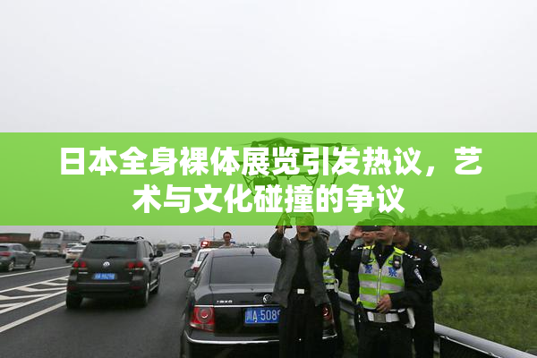 日本全身裸体展览引发热议，艺术与文化碰撞的争议