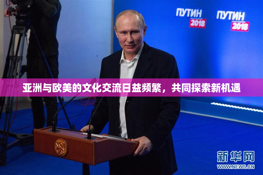 亚洲与欧美的文化交流日益频繁，共同探索新机遇