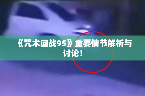 《咒术回战95》重要情节解析与讨论！