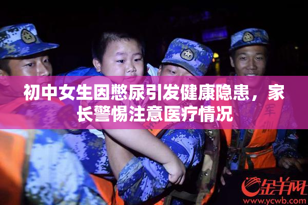 初中女生因憋尿引发健康隐患，家长警惕注意医疗情况