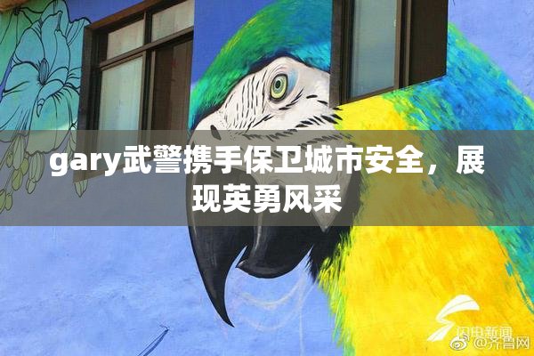 gary武警携手保卫城市安全，展现英勇风采