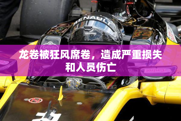 龙卷被狂风席卷，造成严重损失和人员伤亡