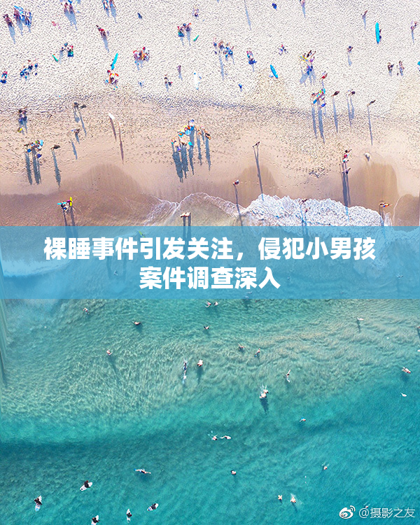 裸睡事件引发关注，侵犯小男孩案件调查深入