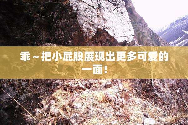 乖～把小屁股展现出更多可爱的一面！