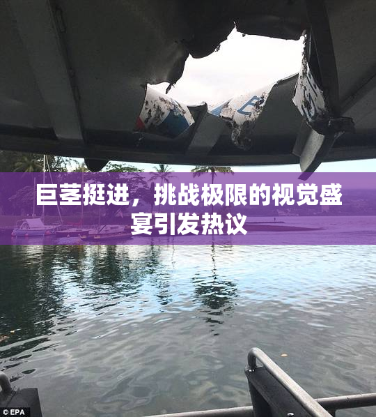 巨茎挺进，挑战极限的视觉盛宴引发热议