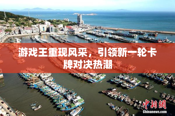 游戏王重现风采，引领新一轮卡牌对决热潮