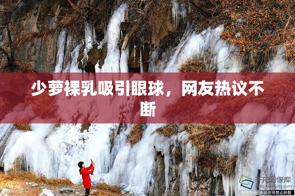 少萝裸乳吸引眼球，网友热议不断
