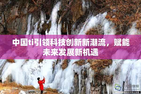 中国ti引领科技创新新潮流，赋能未来发展新机遇