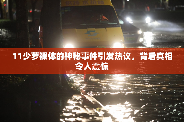 11少萝裸体的神秘事件引发热议，背后真相令人震惊