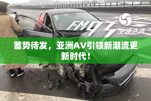 蓄势待发，亚洲AV引领新潮流更新时代！