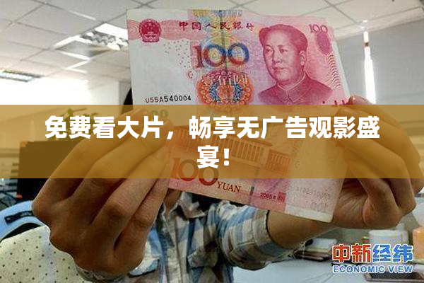 免费看大片，畅享无广告观影盛宴！