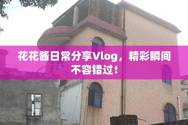 花花酱日常分享Vlog，精彩瞬间不容错过！