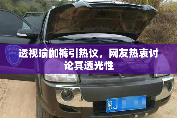 透视瑜伽裤引热议，网友热衷讨论其透光性