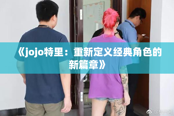 《jojo特里：重新定义经典角色的新篇章》