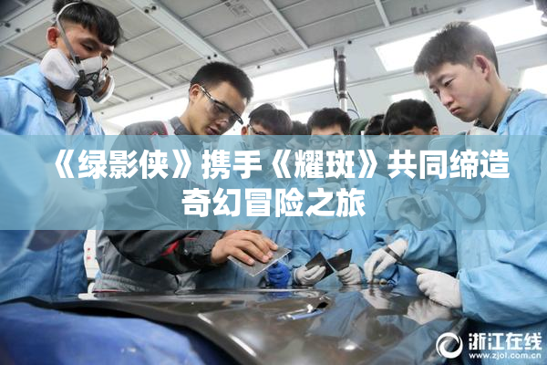 《绿影侠》携手《耀斑》共同缔造奇幻冒险之旅