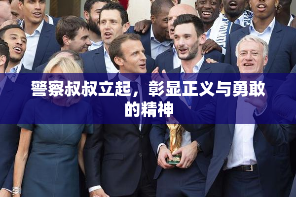 警察叔叔立起，彰显正义与勇敢的精神