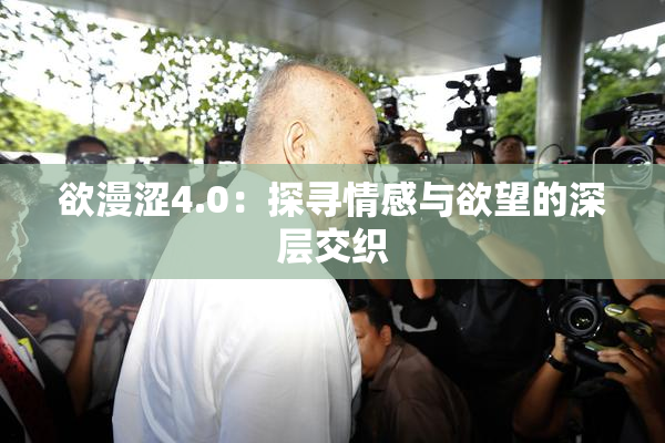 欲漫涩4.0：探寻情感与欲望的深层交织