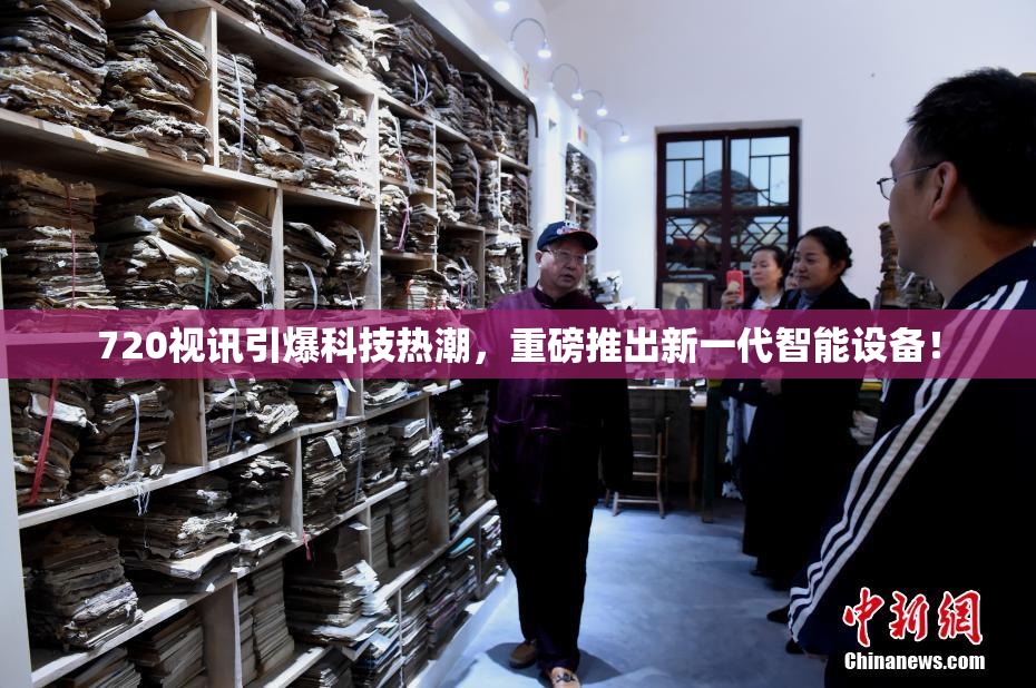 720视讯引爆科技热潮，重磅推出新一代智能设备！