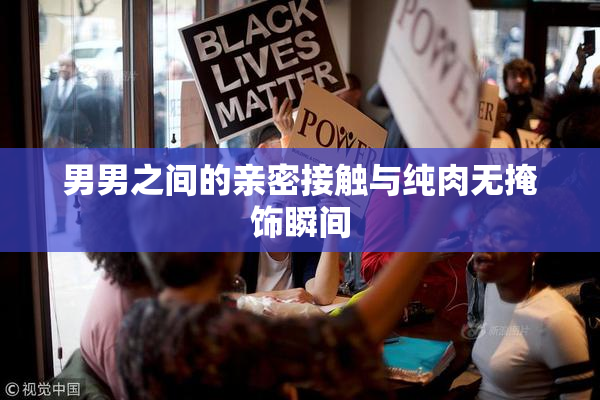 男男之间的亲密接触与纯肉无掩饰瞬间