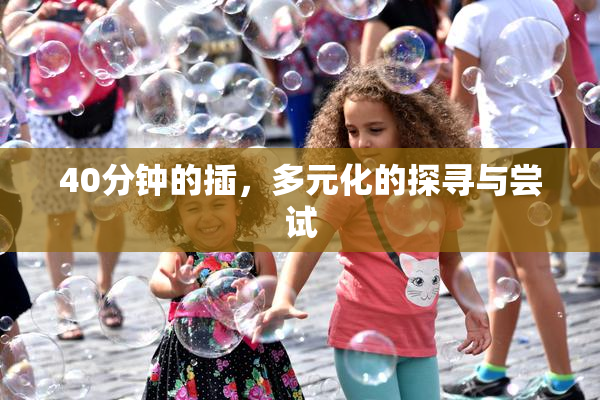 40分钟的插，多元化的探寻与尝试