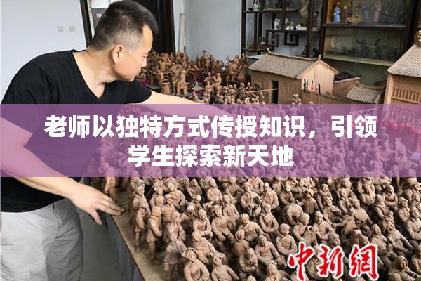 老师以独特方式传授知识，引领学生探索新天地
