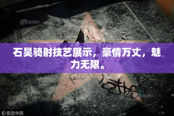 石昊骑射技艺展示，豪情万丈，魅力无限。