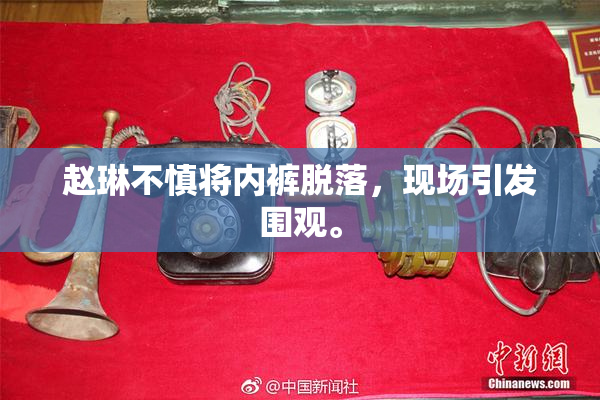 赵琳不慎将内裤脱落，现场引发围观。