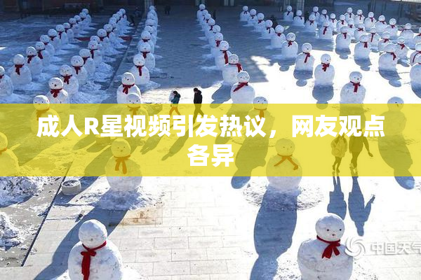 成人R星视频引发热议，网友观点各异