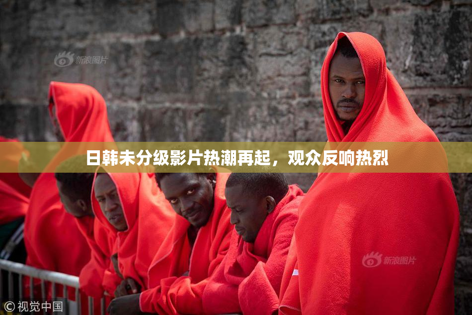 日韩未分级影片热潮再起，观众反响热烈