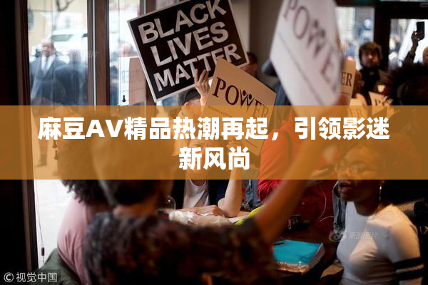 麻豆AV精品热潮再起，引领影迷新风尚