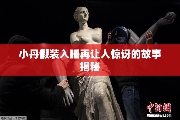 小丹假装入睡再让人惊讶的故事揭秘