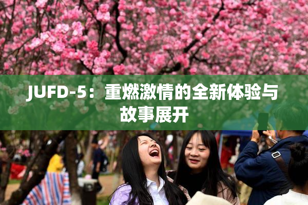 JUFD-5：重燃激情的全新体验与故事展开