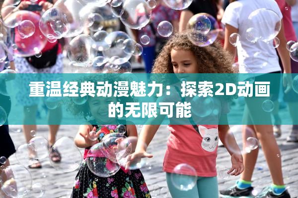重温经典动漫魅力：探索2D动画的无限可能