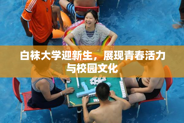 白袜大学迎新生，展现青春活力与校园文化