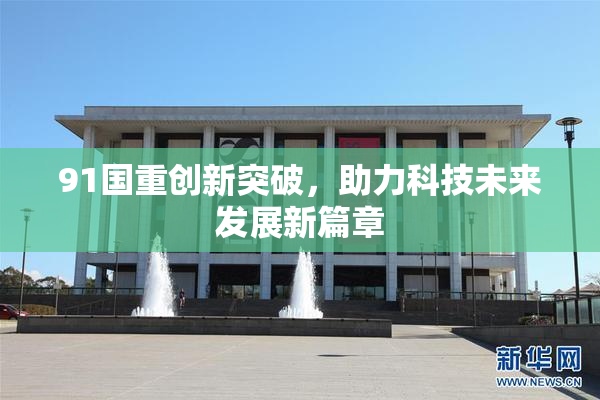 91国重创新突破，助力科技未来发展新篇章