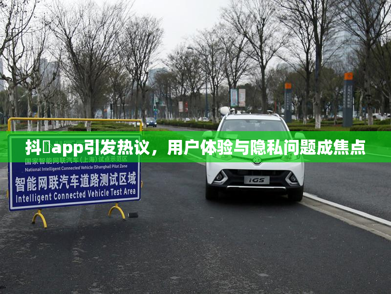 抖抈app引发热议，用户体验与隐私问题成焦点
