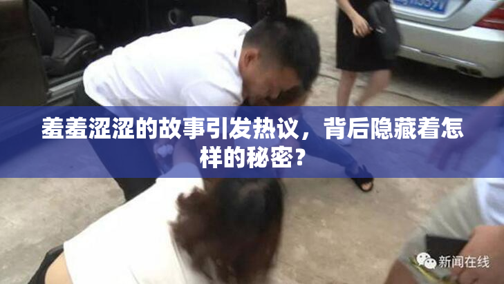 羞羞涩涩的故事引发热议，背后隐藏着怎样的秘密？