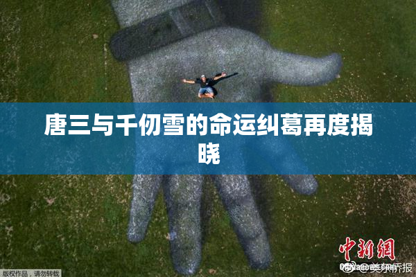 唐三与千仞雪的命运纠葛再度揭晓