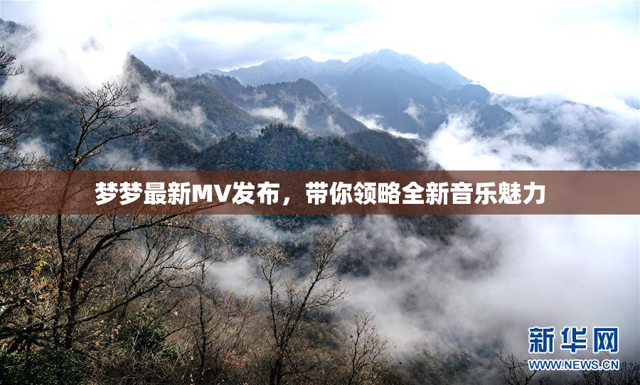 梦梦最新MV发布，带你领略全新音乐魅力
