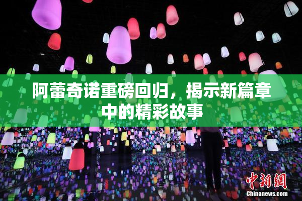 阿蕾奇诺重磅回归，揭示新篇章中的精彩故事