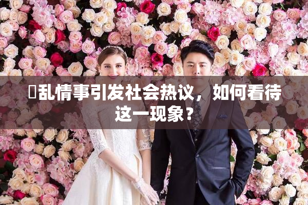 婬乱情事引发社会热议，如何看待这一现象？